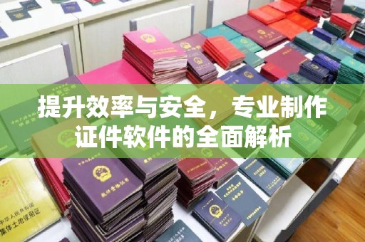 安定提升效率与安全，专业制作证件软件的全面解析